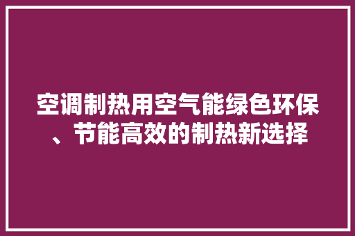 空调制热用空气能绿色环保、节能高效的制热新选择