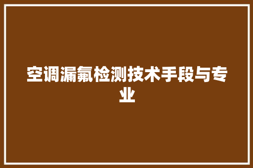 空调漏氟检测技术手段与专业