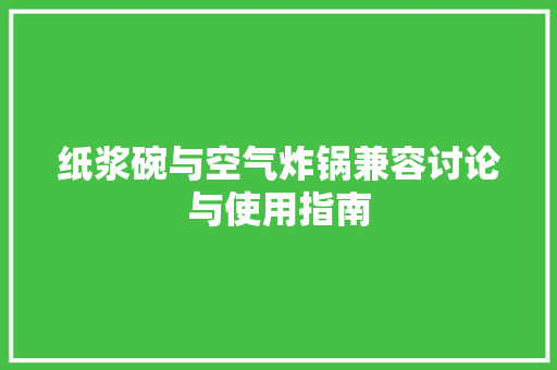 纸浆碗与空气炸锅兼容讨论与使用指南 墙体维修