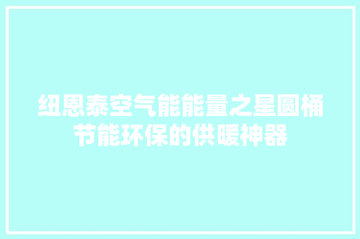 纽恩泰空气能能量之星圆桶节能环保的供暖神器