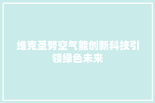 维克圣努空气能创新科技引领绿色未来