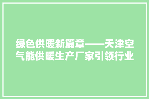 绿色供暖新篇章——天津空气能供暖生产厂家引领行业发展