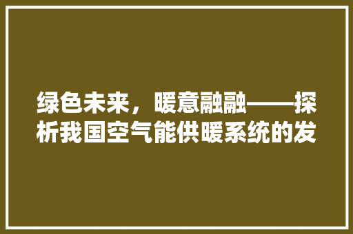 绿色未来，暖意融融——探析我国空气能供暖系统的发展与应用