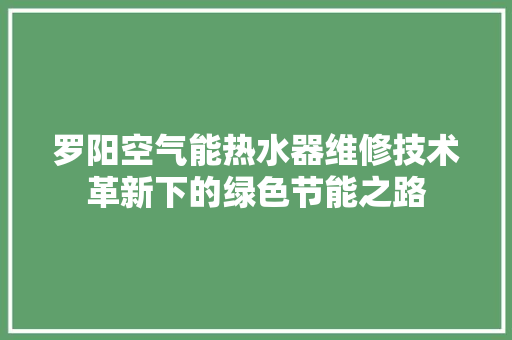 罗阳空气能热水器维修技术革新下的绿色节能之路 墙体维修
