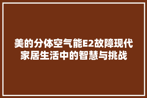 美的分体空气能E2故障现代家居生活中的智慧与挑战