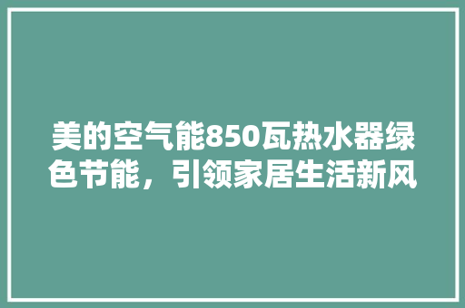 美的空气能850瓦热水器绿色节能，引领家居生活新风尚