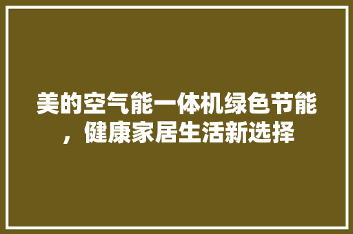 美的空气能一体机绿色节能，健康家居生活新选择