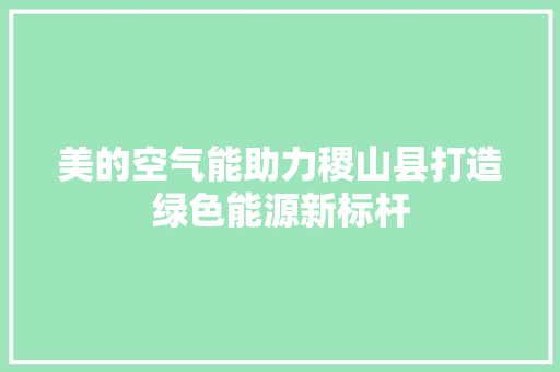 美的空气能助力稷山县打造绿色能源新标杆