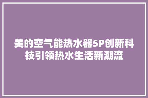美的空气能热水器5P创新科技引领热水生活新潮流