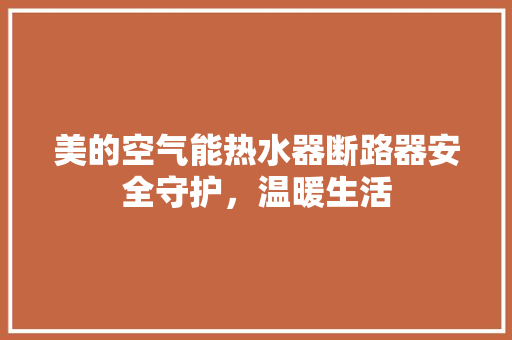 美的空气能热水器断路器安全守护，温暖生活