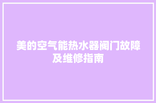 美的空气能热水器阀门故障及维修指南