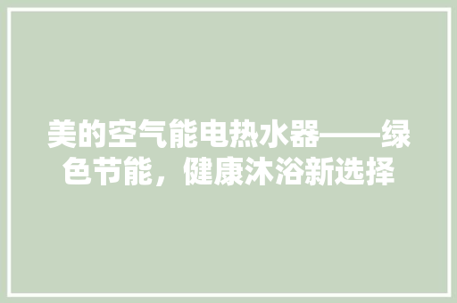 美的空气能电热水器——绿色节能，健康沐浴新选择