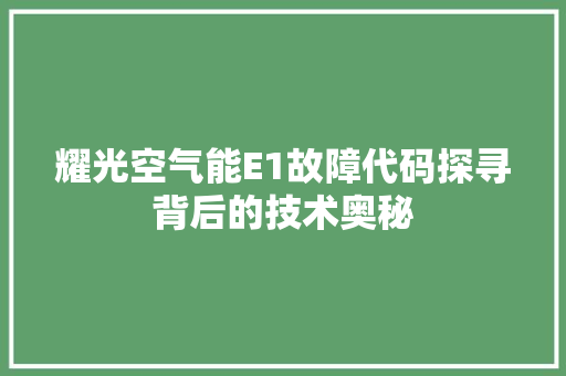 耀光空气能E1故障代码探寻背后的技术奥秘