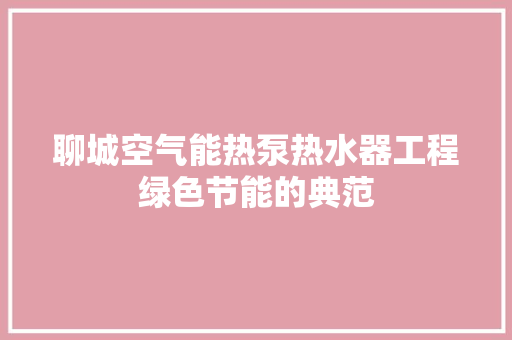 聊城空气能热泵热水器工程绿色节能的典范 家电维修