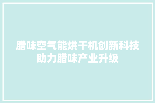 腊味空气能烘干机创新科技助力腊味产业升级