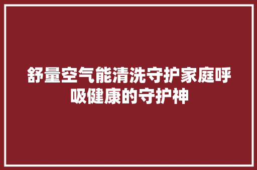 舒量空气能清洗守护家庭呼吸健康的守护神