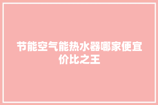 节能空气能热水器哪家便宜价比之王