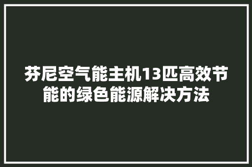 芬尼空气能主机13匹高效节能的绿色能源解决方法