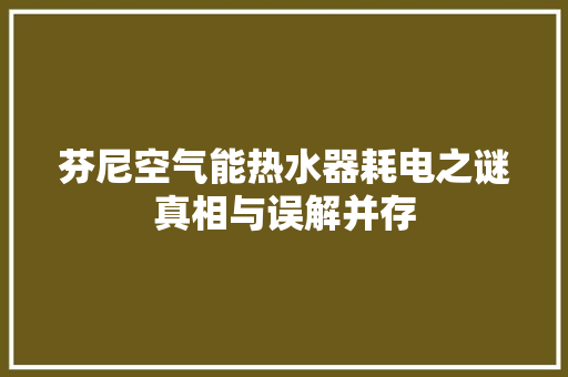 芬尼空气能热水器耗电之谜真相与误解并存
