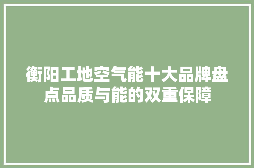 衡阳工地空气能十大品牌盘点品质与能的双重保障