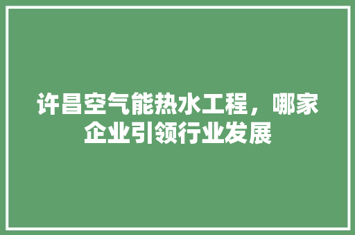 许昌空气能热水工程，哪家企业引领行业发展