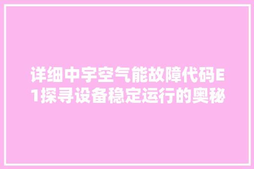详细中宇空气能故障代码E1探寻设备稳定运行的奥秘