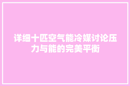 详细十匹空气能冷媒讨论压力与能的完美平衡