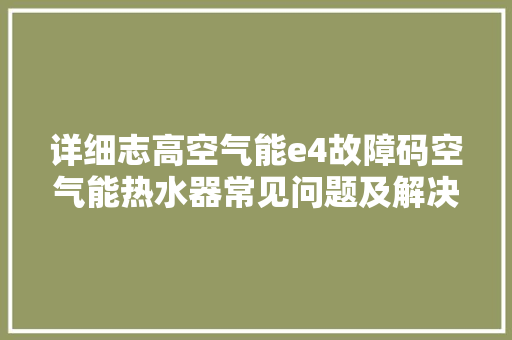详细志高空气能e4故障码空气能热水器常见问题及解决之路 墙体维修