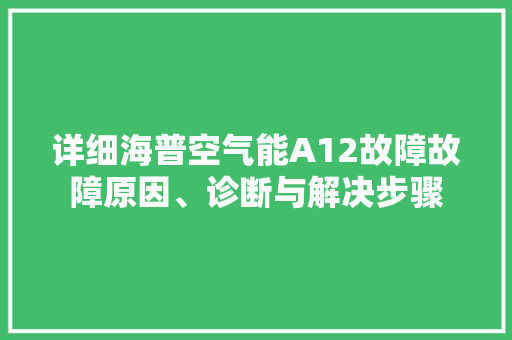 详细海普空气能A12故障故障原因、诊断与解决步骤