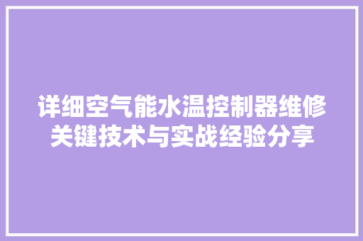 详细空气能水温控制器维修关键技术与实战经验分享