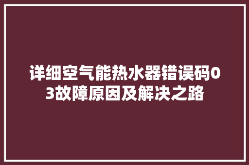 详细空气能热水器错误码03故障原因及解决之路