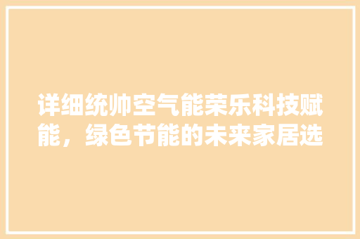 详细统帅空气能荣乐科技赋能，绿色节能的未来家居选择