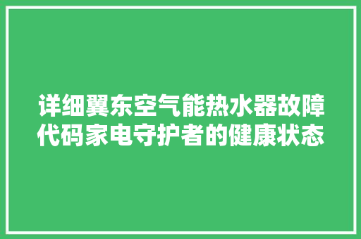 详细翼东空气能热水器故障代码家电守护者的健康状态