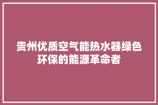 贵州优质空气能热水器绿色环保的能源革命者