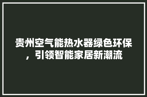 贵州空气能热水器绿色环保，引领智能家居新潮流
