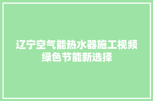 辽宁空气能热水器施工视频绿色节能新选择 汽车维修