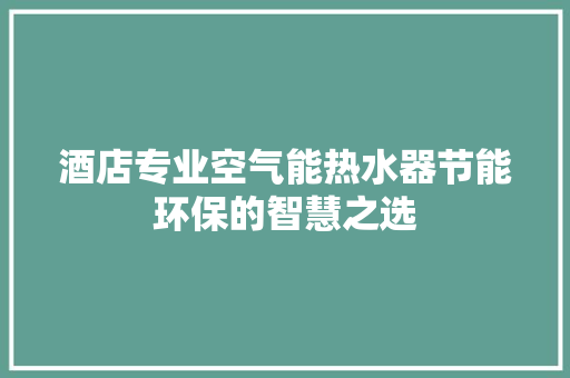 酒店专业空气能热水器节能环保的智慧之选