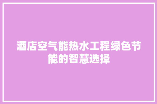 酒店空气能热水工程绿色节能的智慧选择 综合便民