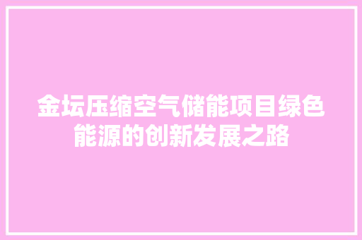 金坛压缩空气储能项目绿色能源的创新发展之路