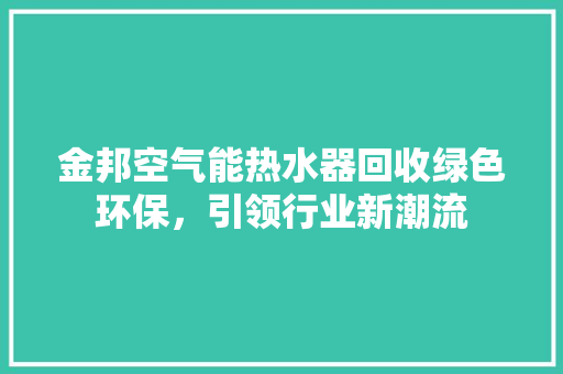 金邦空气能热水器回收绿色环保，引领行业新潮流 汽车维修