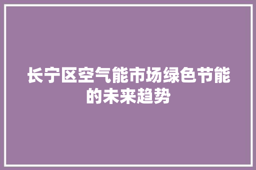 长宁区空气能市场绿色节能的未来趋势 厨房维修