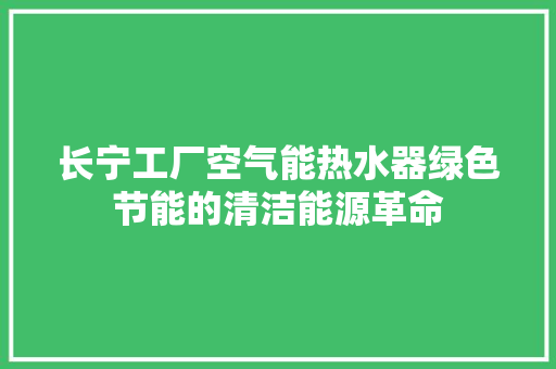 长宁工厂空气能热水器绿色节能的清洁能源革命 厨房维修