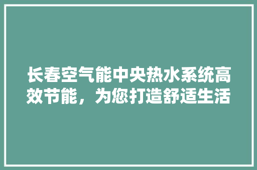 长春空气能中央热水系统高效节能，为您打造舒适生活新选择