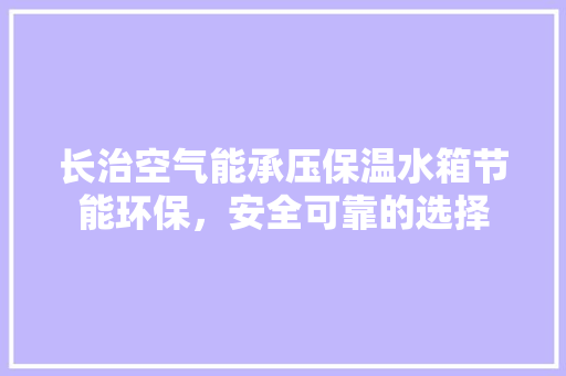 长治空气能承压保温水箱节能环保，安全可靠的选择