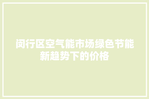 闵行区空气能市场绿色节能新趋势下的价格