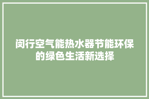 闵行空气能热水器节能环保的绿色生活新选择