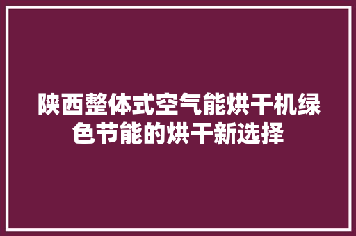 陕西整体式空气能烘干机绿色节能的烘干新选择 墙体维修