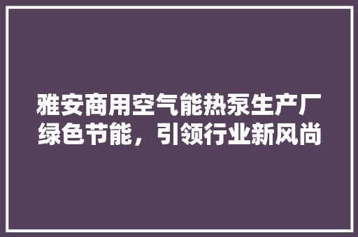 雅安商用空气能热泵生产厂绿色节能，引领行业新风尚