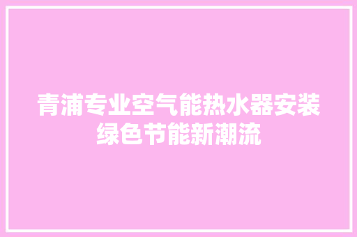 青浦专业空气能热水器安装绿色节能新潮流