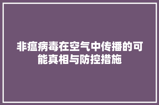 非瘟病毒在空气中传播的可能真相与防控措施